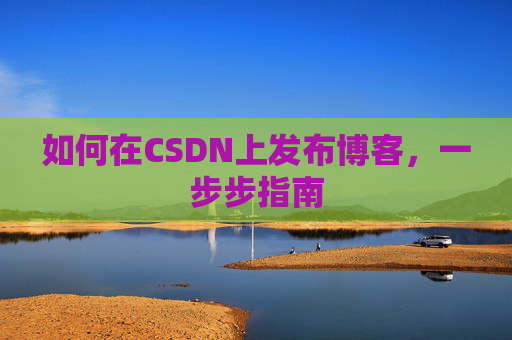 如何在CSDN上发布博客，一步步指南